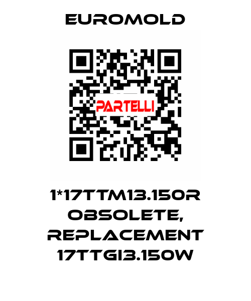1*17TTM13.150R obsolete, replacement 17TTGI3.150w EUROMOLD