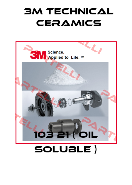 103 21 ( oil soluble ) 3M Technical Ceramics